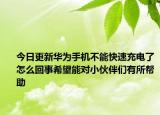 今日更新华为手机不能快速充电了怎么回事希望能对小伙伴们有所帮助