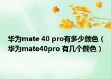 华为mate 40 pro有多少颜色（华为mate40pro 有几个颜色）