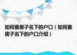 如何查房子名下的户口（如何查房子名下的户口介绍）