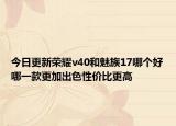 今日更新荣耀v40和魅族17哪个好哪一款更加出色性价比更高