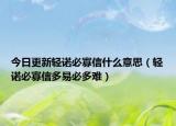 今日更新轻诺必寡信什么意思（轻诺必寡信多易必多难）