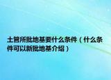 土管所批地基要什么条件（什么条件可以新批地基介绍）