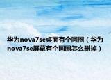 华为nova7se桌面有个圆圈（华为nova7se屏幕有个圆圈怎么删掉）