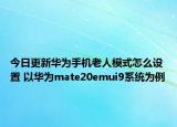 今日更新华为手机老人模式怎么设置 以华为mate20emui9系统为例