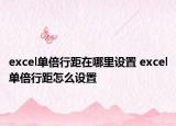 excel单倍行距在哪里设置 excel单倍行距怎么设置