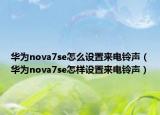 华为nova7se怎么设置来电铃声（华为nova7se怎样设置来电铃声）