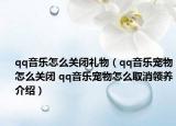 qq音乐怎么关闭礼物（qq音乐宠物怎么关闭 qq音乐宠物怎么取消领养介绍）