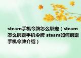 steam手机令牌怎么绑定（steam怎么绑定手机令牌 steam如何绑定手机令牌介绍）