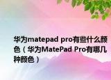 华为matepad pro有些什么颜色（华为MatePad Pro有哪几种颜色）