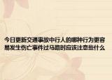 今日更新交通事故中行人的哪种行为更容易发生伤亡事件过马路时应该注意些什么