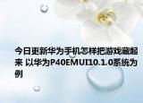 今日更新华为手机怎样把游戏藏起来 以华为P40EMUI10.1.0系统为例