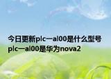今日更新plc一al00是什么型号 plc一al00是华为nova2