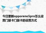 今日更新opporeno5pro怎么设置门禁卡门禁卡的设置方式