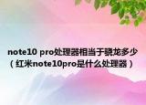 note10 pro处理器相当于骁龙多少（红米note10pro是什么处理器）
