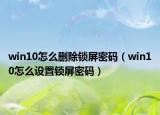 win10怎么删除锁屏密码（win10怎么设置锁屏密码）