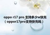 oppo r17 pro 支持多少w快充（oppor17pro支持快充吗）