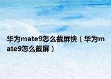 华为mate9怎么截屏快（华为mate9怎么截屏）