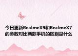 今日更新RealmeX9和RealmeX7的参数对比两款手机的区别是什么