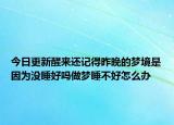 今日更新醒来还记得昨晚的梦境是因为没睡好吗做梦睡不好怎么办