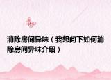 消除房间异味（我想问下如何消除房间异味介绍）