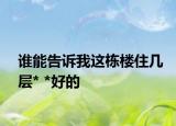 谁能告诉我这栋楼住几层* *好的
