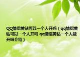 QQ情侣黄钻可以一个人开吗（qq情侣黄钻可以一个人开吗 qq情侣黄钻一个人能开吗介绍）