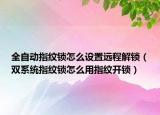 全自动指纹锁怎么设置远程解锁（双系统指纹锁怎么用指纹开锁）