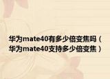 华为mate40有多少倍变焦吗（华为mate40支持多少倍变焦）