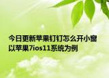 今日更新苹果钉钉怎么开小窗  以苹果7ios11系统为例