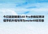 今日更新糖果S40 Pro参数配置详情手机外观与华为mate40非常像