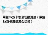 荣耀8x双卡怎么切换流量（荣耀8x双卡流量怎么切换）