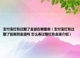 支付宝红包过期了金额在哪里看（支付宝红包过期了能看到金额吗 怎么看过期红包金额介绍）