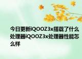 今日更新iQOOZ3x搭载了什么处理器iQOOZ3x处理器性能怎么样