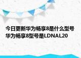 今日更新华为畅享8是什么型号 华为畅享8型号是LDNAL20