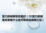 富力新城哪里房最好（﻿﻿富力新城看房要看什么地方呢谁知道呢介绍）