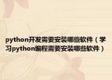 python开发需要安装哪些软件（学习python编程需要安装哪些软件）