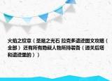 火焰之纹章（圣魔之光石 拉克多遗迹图文攻略（全部） 还有所有隐藏人物所持装备（通关后塔和遗迹里的））