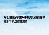 今日更新苹果6手机怎么锁屏苹果6手机如何锁屏