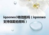 iqooneo3有微距吗（iqooneo支持微距拍照吗）