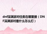 dnf深渊派对任务在哪里接（DNF深渊派对是什么怎么打）