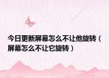 今日更新屏幕怎么不让他旋转（屏幕怎么不让它旋转）