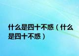 什么是四十不惑（什么是四十不惑）