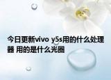 今日更新vivo y5s用的什么处理器 用的是什么光圈