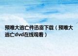 预难大逃亡件迅雷下载（预难大逃亡dvd在线观看）