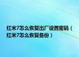 红米7怎么恢复出厂设置密码（红米7怎么恢复备份）