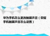 华为手机怎么更改触屏声音（荣耀手机触屏声音怎么设置）