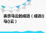 表示马云的成语（成语()马()云）