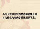 为什么光遇游戏登录问道被阻止啊（为什么问道光宇社区登录不上）