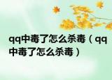 qq中毒了怎么杀毒（qq中毒了怎么杀毒）