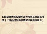 长城品牌优选股票型证券投资基金最新净值（长城品牌优选股票型证券投资基金）
